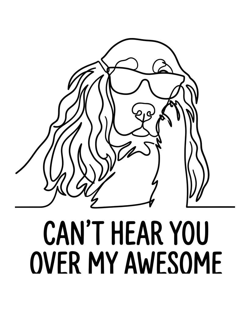 A one-line design of a spaniel in sunglasses, reading CAN’T HEAR YOU OVER MY AWESOME